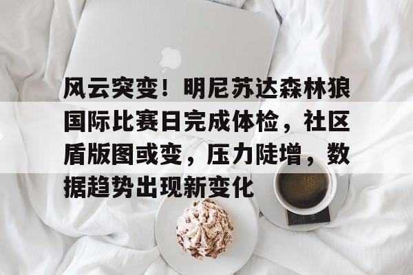 乐鱼体育 官方平台-风云突变！明尼苏达森林狼国际比赛日完成体检，社区盾版图或变，压力陡增，数据趋势出现新变化