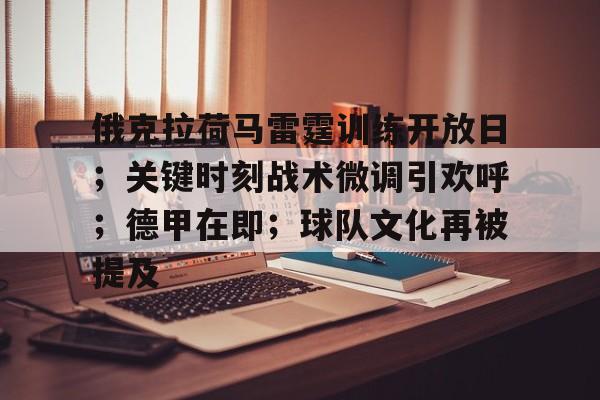 乐鱼体育 官方平台-俄克拉荷马雷霆训练开放日；关键时刻战术微调引欢呼；德甲在即；球队文化再被提及